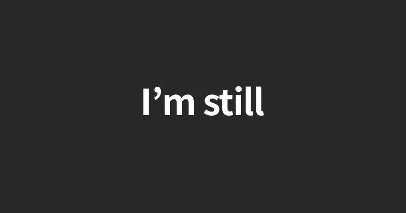 I’m still
